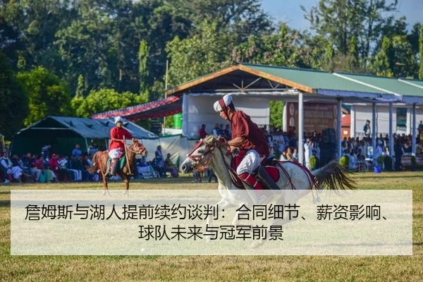 詹姆斯与湖人提前续约谈判：合同细节、薪资影响、球队未来与冠军前景
